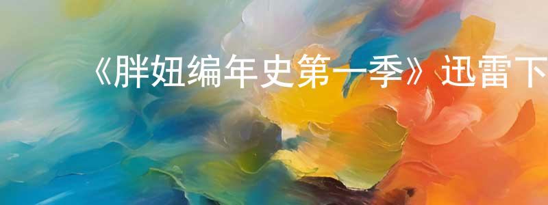 ﻿陈敏杰发布﻿《胖妞编年史第一季》迅雷下载/在线观看-都市情感-美剧天堂